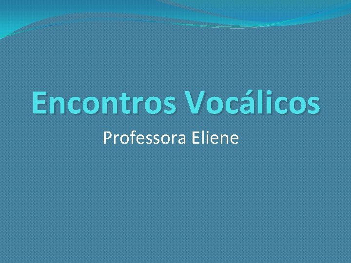 Encontros Vocálicos Professora Eliene 
