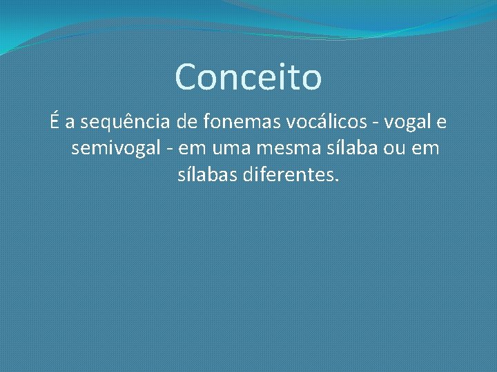 Conceito É a sequência de fonemas vocálicos - vogal e semivogal - em uma