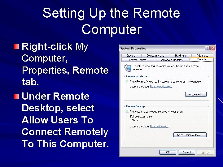 Setting Up the Remote Computer Right-click My Computer, Properties, Remote tab. Under Remote Desktop,