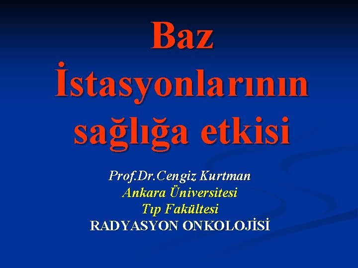 Baz İstasyonlarının sağlığa etkisi Prof. Dr. Cengiz Kurtman Ankara Üniversitesi Tıp Fakültesi RADYASYON ONKOLOJİSİ