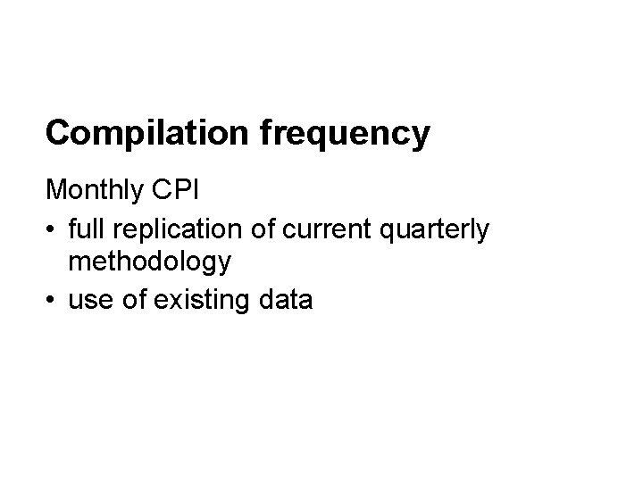 Compilation frequency Monthly CPI • full replication of current quarterly methodology • use of