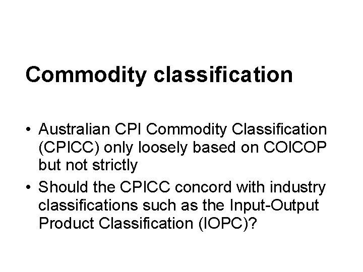 Commodity classification • Australian CPI Commodity Classification (CPICC) only loosely based on COICOP but