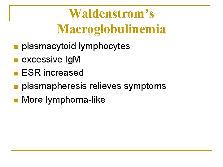 Waldenstrom’s Macroglobulinemia n n n plasmacytoid lymphocytes excessive Ig. M ESR increased plasmapheresis relieves