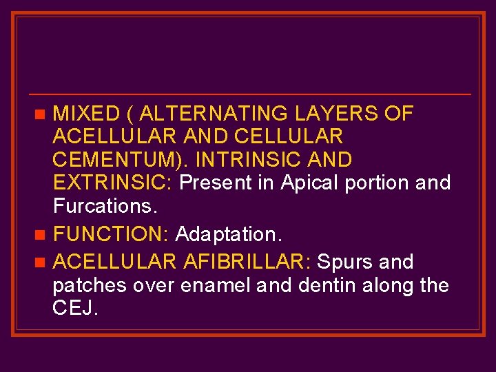 MIXED ( ALTERNATING LAYERS OF ACELLULAR AND CELLULAR CEMENTUM). INTRINSIC AND EXTRINSIC: Present in