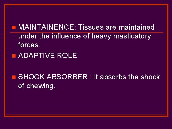 MAINTAINENCE: Tissues are maintained under the influence of heavy masticatory forces. n ADAPTIVE ROLE