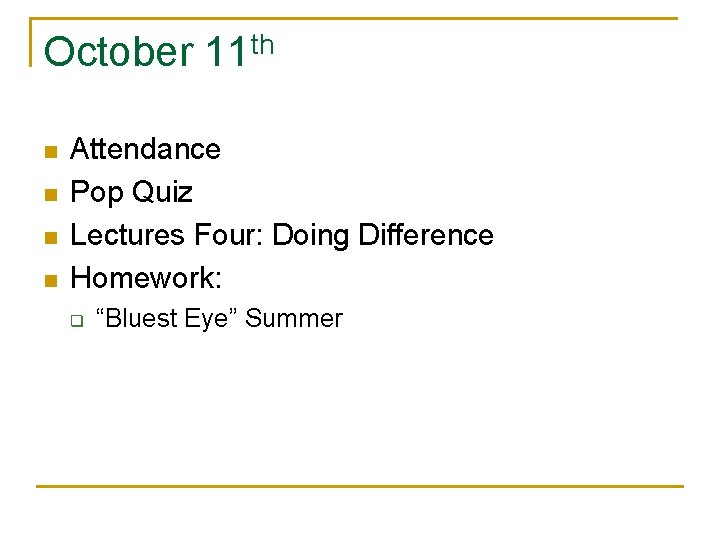 October 11 th n n Attendance Pop Quiz Lectures Four: Doing Difference Homework: q