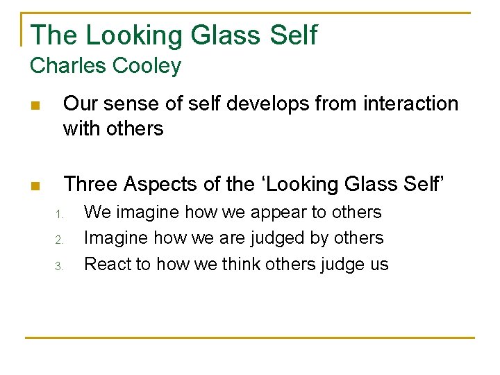 The Looking Glass Self Charles Cooley n Our sense of self develops from interaction