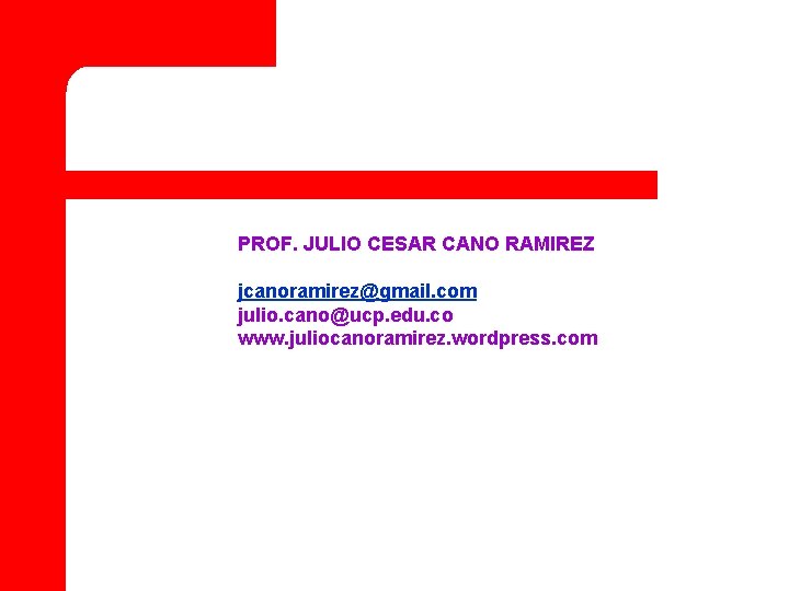 PROF. JULIO CESAR CANO RAMIREZ jcanoramirez@gmail. com julio. cano@ucp. edu. co www. juliocanoramirez. wordpress.