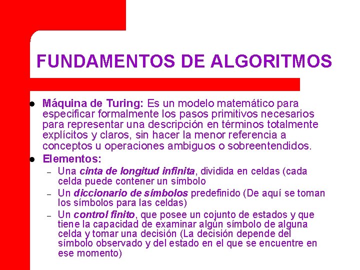 FUNDAMENTOS DE ALGORITMOS l l Máquina de Turing: Es un modelo matemático para especificar