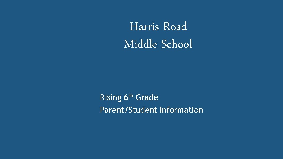 Harris Road Middle School Rising 6 th Grade Parent/Student Information 