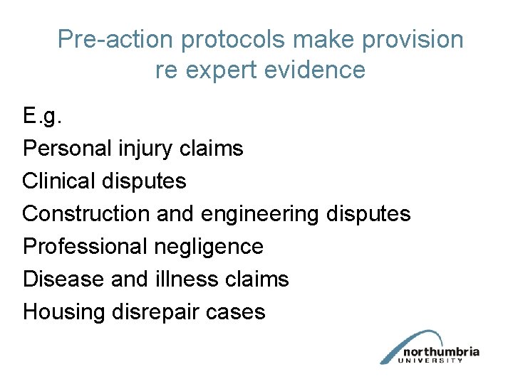 Pre-action protocols make provision re expert evidence E. g. Personal injury claims Clinical disputes