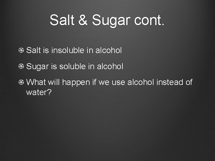 Salt & Sugar cont. Salt is insoluble in alcohol Sugar is soluble in alcohol