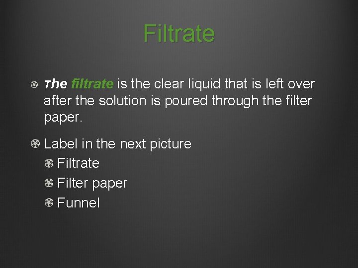 Filtrate The filtrate is the clear liquid that is left over after the solution