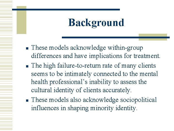 Background n n n These models acknowledge within-group differences and have implications for treatment.