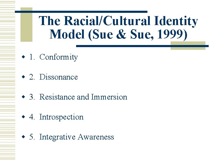 The Racial/Cultural Identity Model (Sue & Sue, 1999) w 1. Conformity w 2. Dissonance