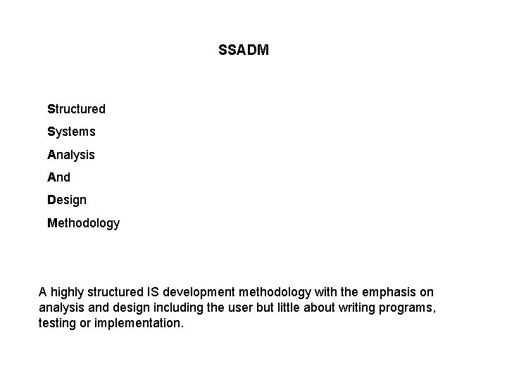 SSADM Structured Systems Analysis And Design Methodology A highly structured IS development methodology with