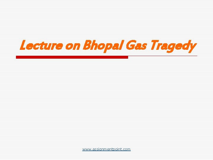 Lecture on Bhopal Gas Tragedy www. assignmentpoint. com 
