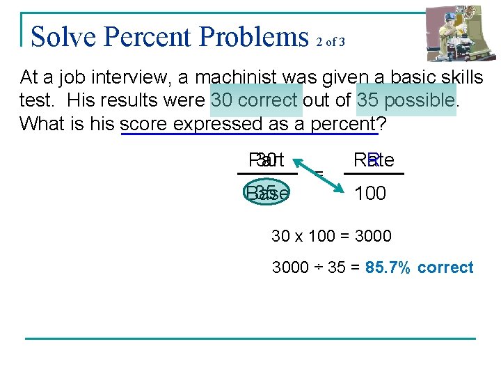 Solve Percent Problems 2 of 3 At a job interview, a machinist was given