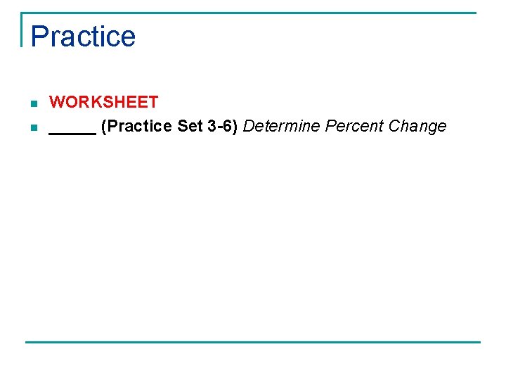 Practice n n WORKSHEET _____ (Practice Set 3 -6) Determine Percent Change 