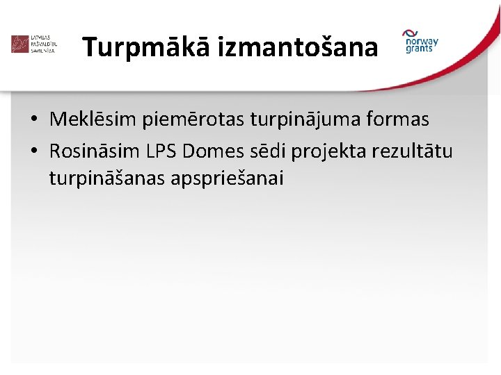 Turpmākā izmantošana • Meklēsim piemērotas turpinājuma formas • Rosināsim LPS Domes sēdi projekta rezultātu