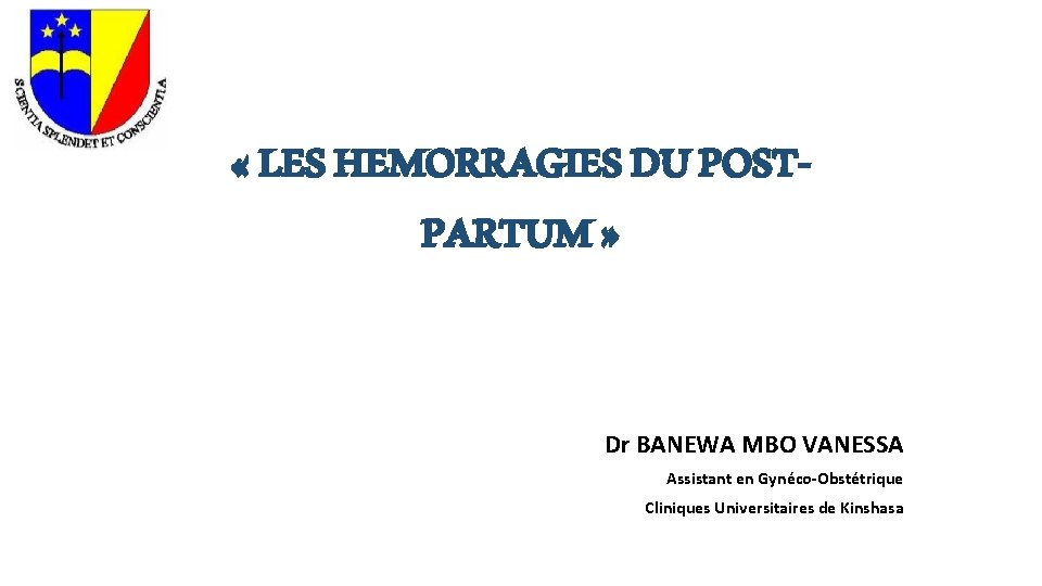  « LES HEMORRAGIES DU POSTPARTUM » Dr BANEWA MBO VANESSA Assistant en Gynéco-Obstétrique