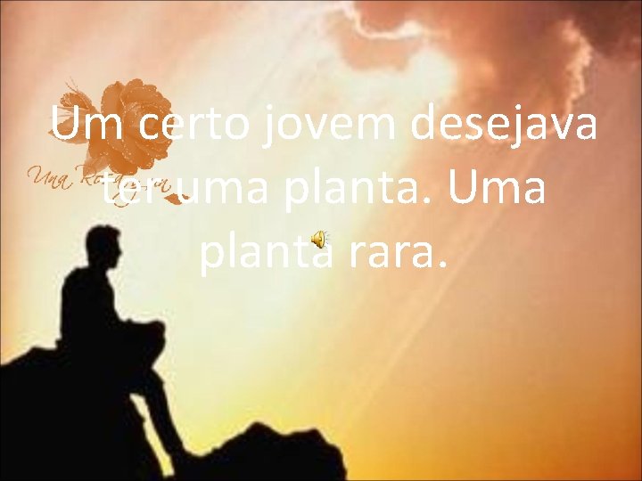 Um certo jovem desejava ter uma planta. Uma planta rara. 