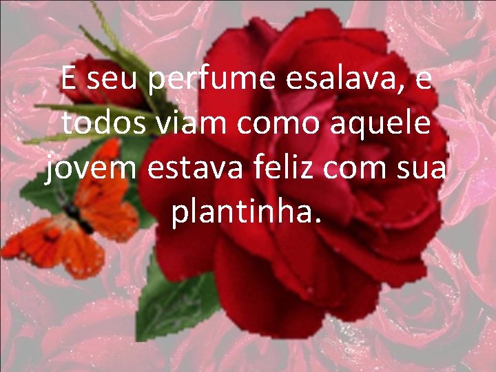 E seu perfume esalava, e todos viam como aquele jovem estava feliz com sua