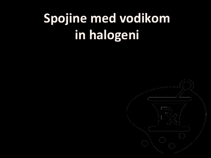 Spojine med vodikom in halogeni • Vsi halogeni elementi tvorijo spojine z vodikom, na