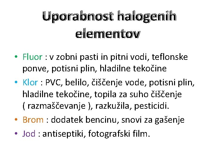 Uporabnost halogenih elementov • Fluor : v zobni pasti in pitni vodi, teflonske ponve,