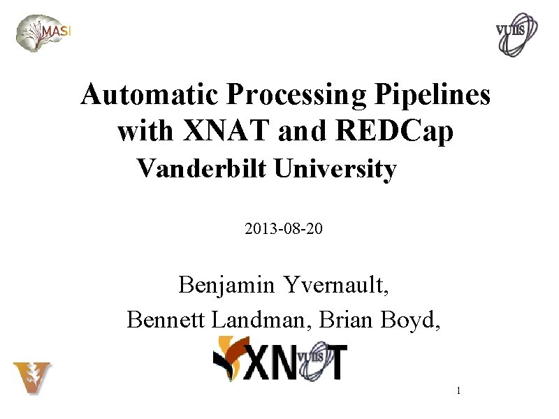 Automatic Processing Pipelines with XNAT and REDCap Vanderbilt University 2013 -08 -20 Benjamin Yvernault,