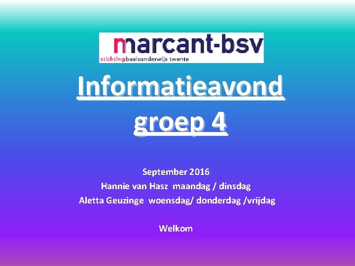 Informatieavond groep 4 September 2016 Hannie van Hasz maandag / dinsdag Aletta Geuzinge woensdag/