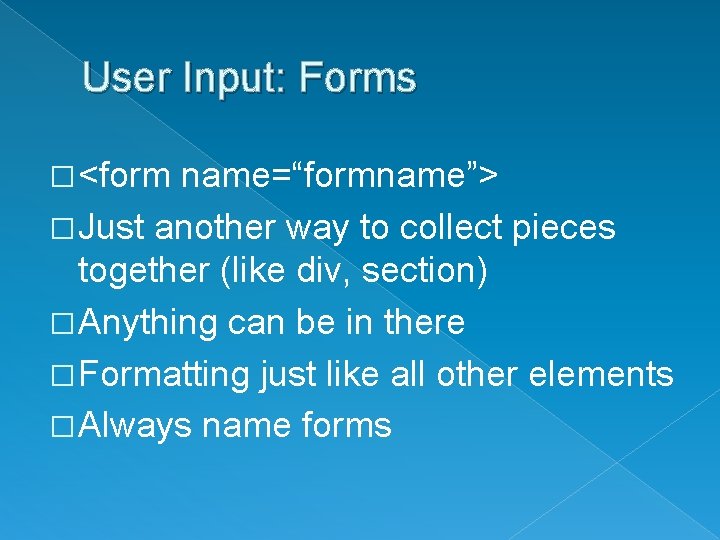 User Input: Forms � <form name=“formname”> � Just another way to collect pieces together