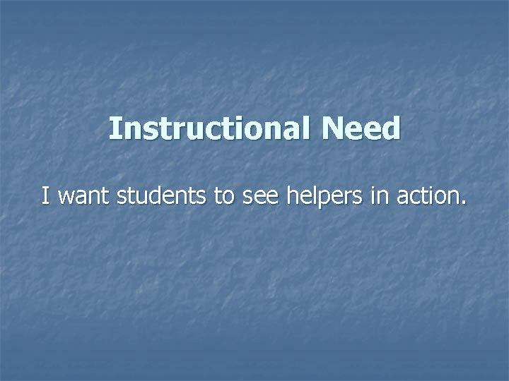 Instructional Need I want students to see helpers in action. 