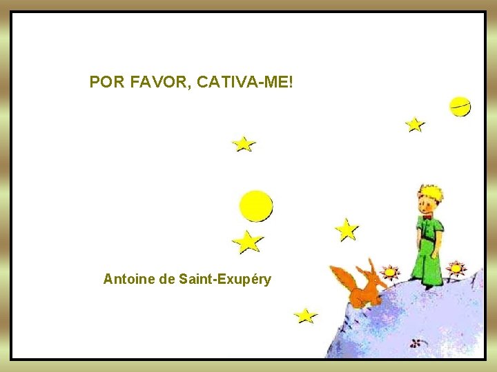 POR FAVOR, CATIVA-ME! Antoine de Saint-Exupéry POR FAVOR, CATIVA-ME! Antoine de Saint-Exupéry