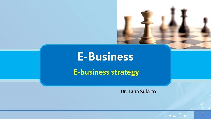 E-Business E-business strategy Dr. Lana Sularto 1 1 1 