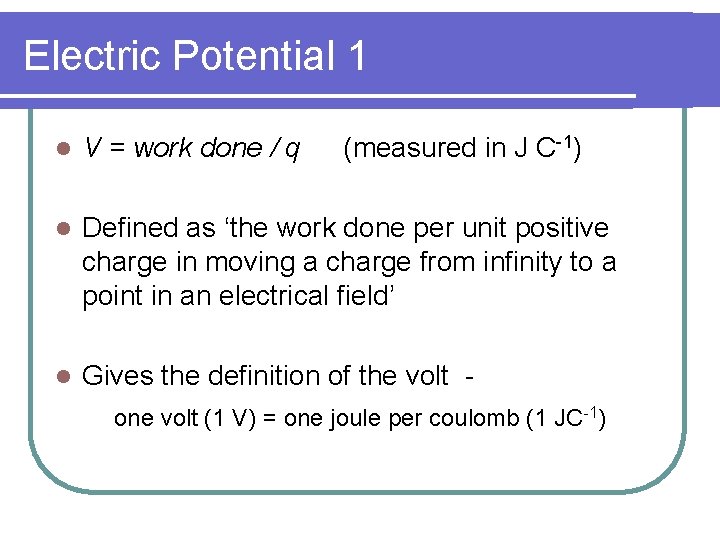 Electric Potential 1 l V = work done / q (measured in J C-1)