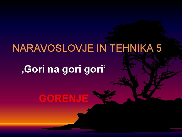 NARAVOSLOVJE IN TEHNIKA 5 ‚Gori na gori‘ GORENJE 