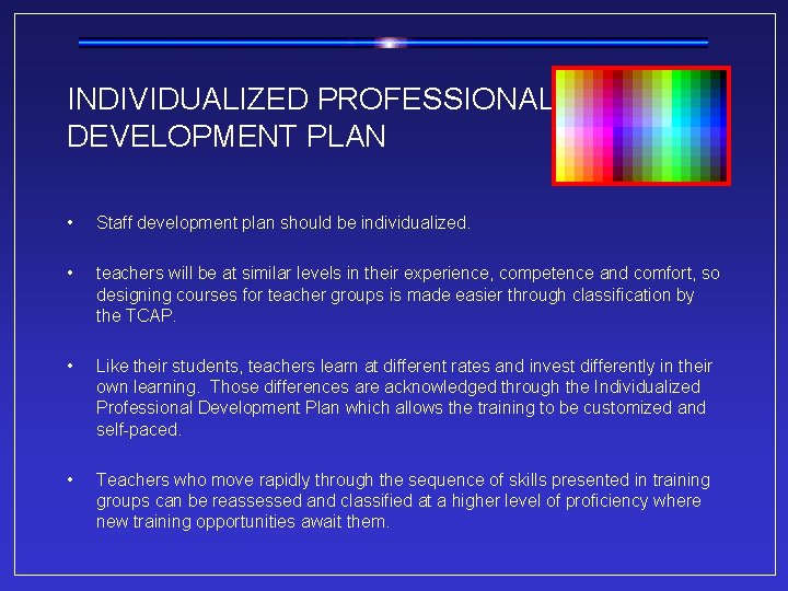 INDIVIDUALIZED PROFESSIONAL DEVELOPMENT PLAN • Staff development plan should be individualized. • teachers will