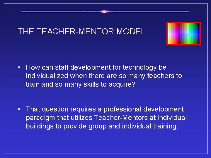 THE TEACHER-MENTOR MODEL • How can staff development for technology be individualized when there