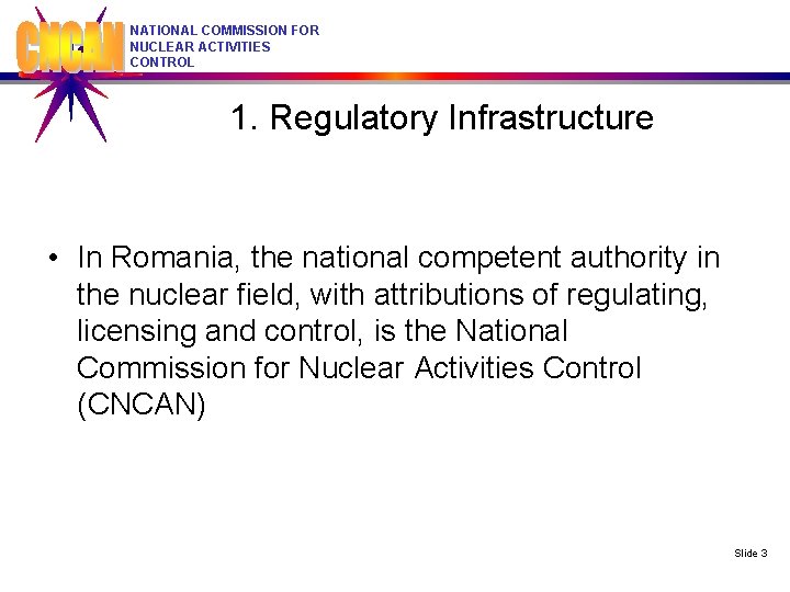 NATIONAL COMMISSION FOR NUCLEAR ACTIVITIES CONTROL 1. Regulatory Infrastructure • In Romania, the national