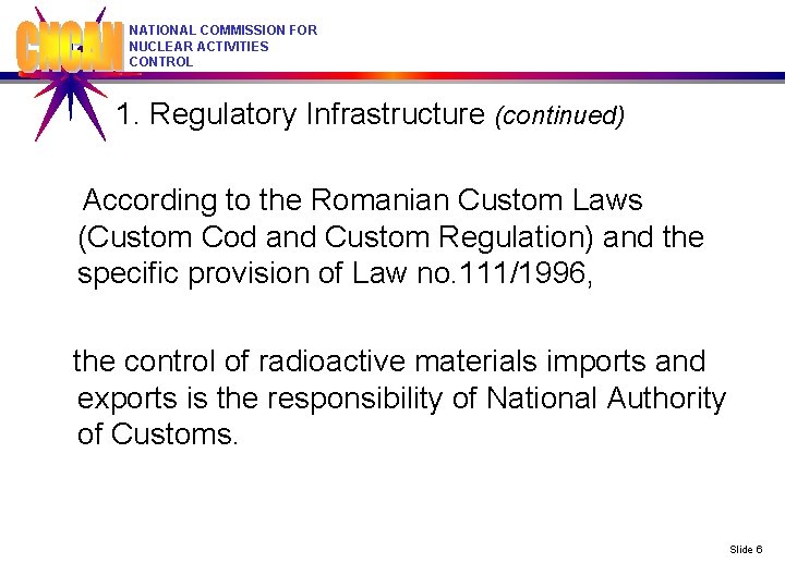 NATIONAL COMMISSION FOR NUCLEAR ACTIVITIES CONTROL 1. Regulatory Infrastructure (continued) According to the Romanian
