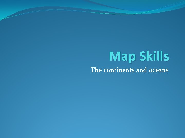 Map Skills The continents and oceans 