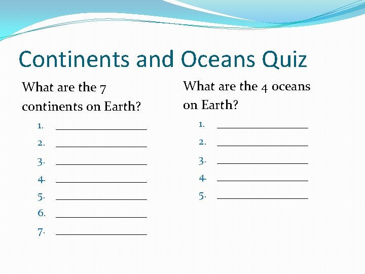 Continents and Oceans Quiz What are the 7 continents on Earth? 1. 2. 3.