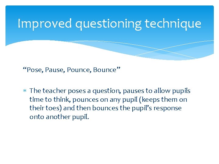 Improved questioning technique “Pose, Pause, Pounce, Bounce” The teacher poses a question, pauses to