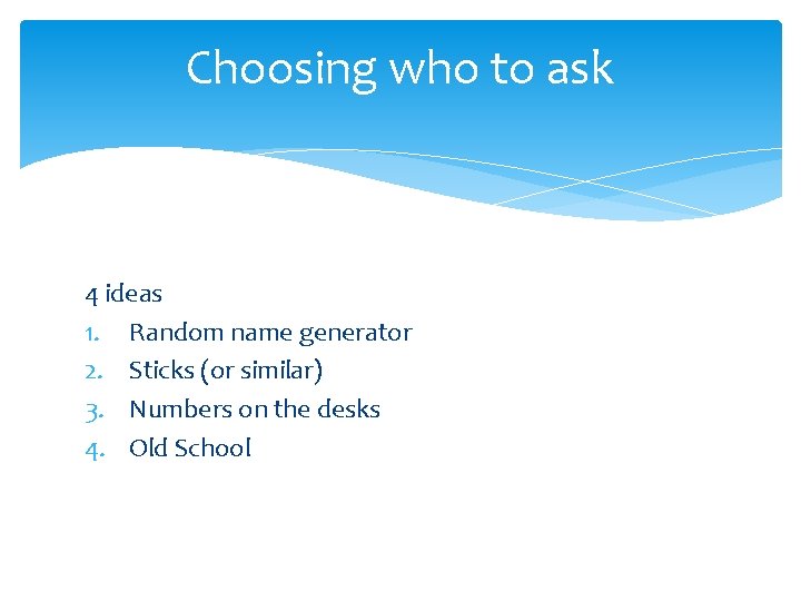 Choosing who to ask 4 ideas 1. Random name generator 2. Sticks (or similar)