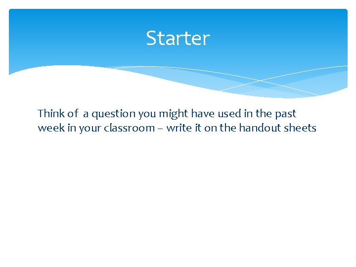 Starter Think of a question you might have used in the past week in