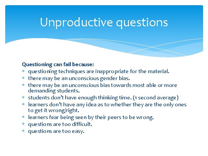 Unproductive questions Questioning can fail because: questioning techniques are inappropriate for the material. there