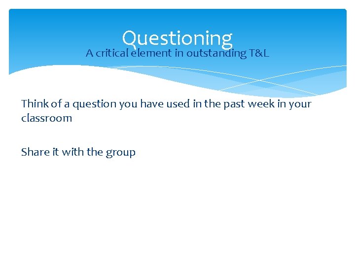 Questioning A critical element in outstanding T&L Think of a question you have used