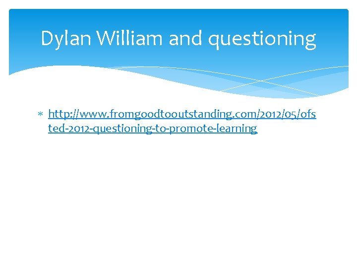 Dylan William and questioning http: //www. fromgoodtooutstanding. com/2012/05/ofs ted-2012 -questioning-to-promote-learning 