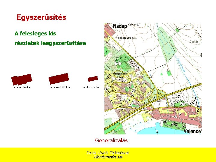 Egyszerűsítés A felesleges kis részletek leegyszerűsítése Generalizálás Zentai László: Térképészet Térinformatika sáv 